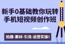 新手0基础教你玩转手机短视频,创作班(拍摄+剪辑+案例实操)-VIPC6资源网