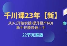 七巷社：千川广告投放从0-1开始实操，提升投产ROI，2023新版课 价值1980元