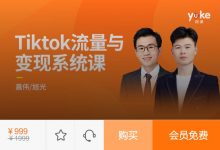 TikTok流量变现系统课，嘉伟TikTok变现带货实战课 价值999元