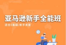 2022新课亚马逊新手全能班,从0到1亚马逊全阶运营实操班-VIPC6资源网
