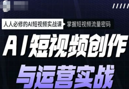 AI短视频创作与运营实战课程