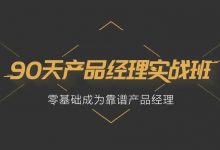 90天产品经理实战班，零基础产品经理培训视频教程 云盘下载 价值3499元(更新第34期)