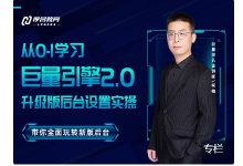 厚昌:从0-1学习巨量引擎2.0升级版后台设置实操,111完整版-VIPC6资源网