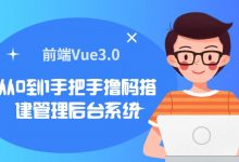 前端Vue3.0:从0到1手把手撸码搭建管理后台系统,视频+源码(16G)-VIPC6资源网