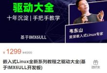韦东山:嵌入式Linux全新系列教程之驱动大全(基于IMX6ULL开发板) 视频+资料(60G)-VIPC6资源网