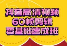 抖音60帧视频剪辑零基础速成班,剪辑培训教程下载(视频+工具软件)-VIPC6资源网