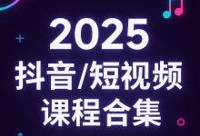 2024-2025抖音短视频课程,73套合集(269G)-VIPC6资源网