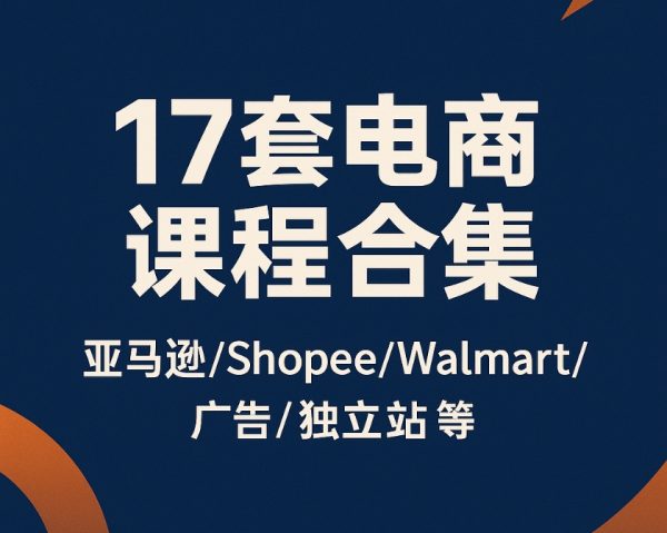 17套电商课程合集，亚马逊/Shopee/Walmart/广告/独立站等 课程合集|shaocun资源站 - 你的知识成长补给站