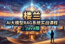 楼兰：AI大模型RAG系统实战课程 Java版-VIPC6资源网