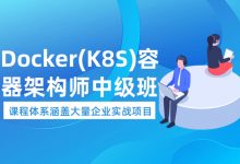 Docker(K8S)容器架构师 中级+高级 视频教程(87G)-VIPC6资源网