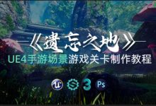 UE4手游场景《遗忘之地》游戏关卡制作教程，视频+素材百度云-VIPC6资源网